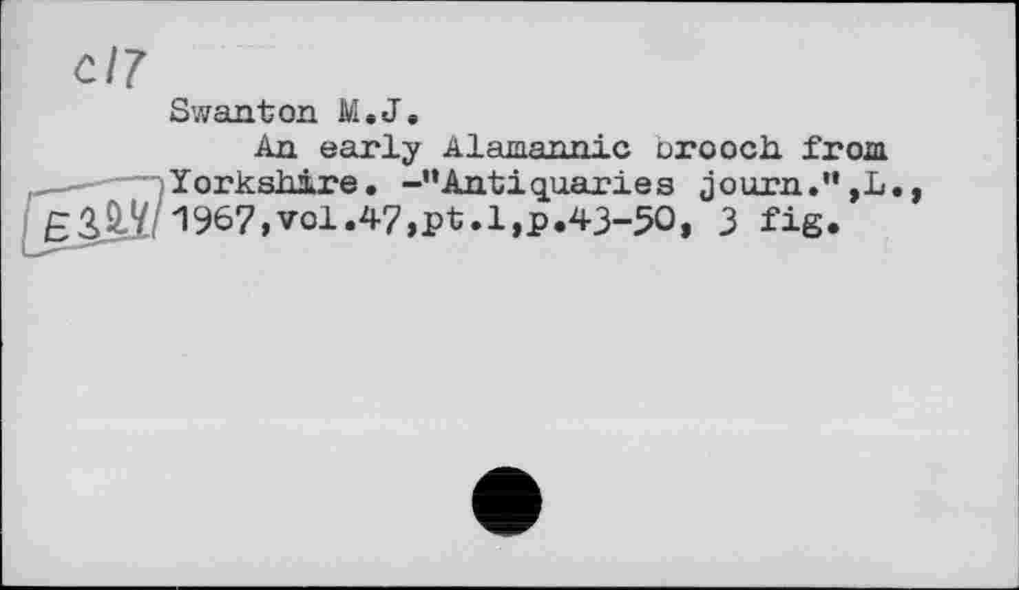 ﻿Swanton M.J.
An early Alamannic brooch, from Yorkshire. -’’Antiquaries journ.’’,L.